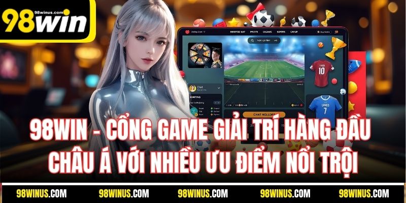 98Win - Cổng game giải trí hàng đầu Châu Á với nhiều ưu điểm nổi trội