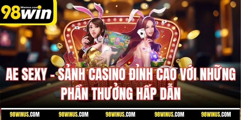 AE Sexy - Sảnh casino đỉnh cao với những phần thưởng hấp dẫn
