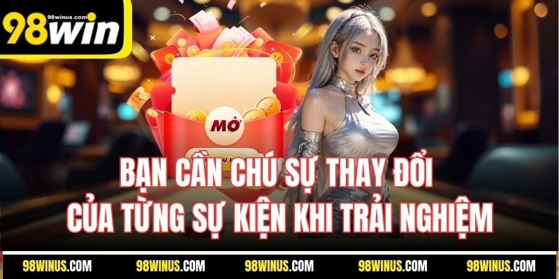 Bạn cần chú sự thay đổi của từng sự kiện khi trải nghiệm