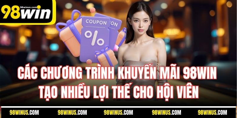 Các chương trình khuyến mãi 98WIN tạo nhiều lợi thế cho hội viên