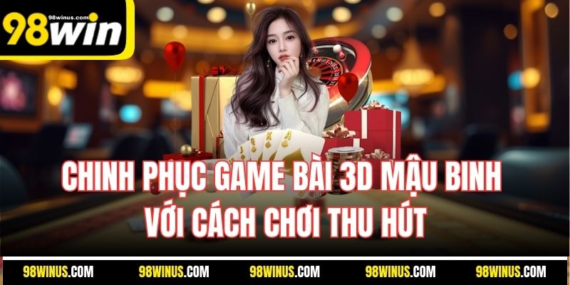 Chinh phục game bài 3D mậu binh với cách chơi thu hút