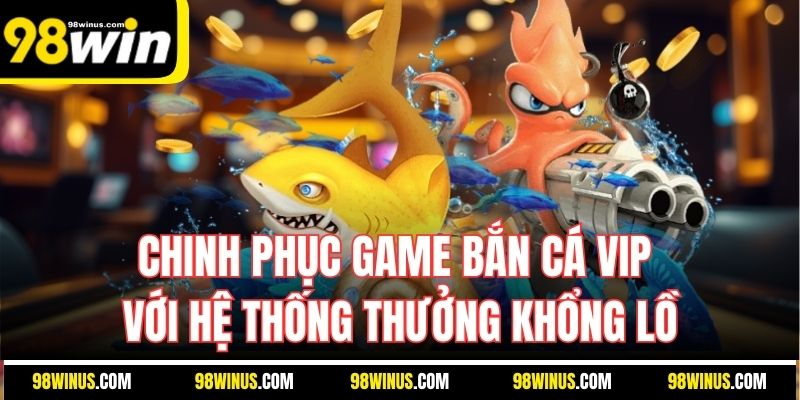 Chinh phục game bắn cá VIP với hệ thống thưởng khổng lồ