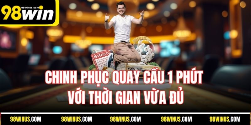 Chinh phục quay cầu 1 phút với thời gian vừa đủ