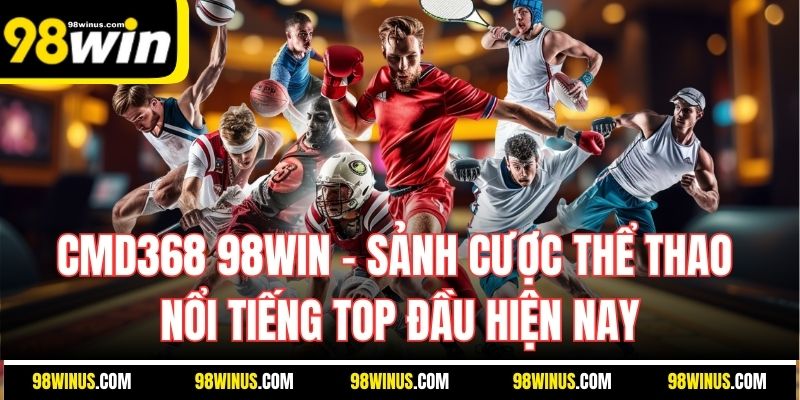 CMD368 98Win – Sảnh Cược Thể Thao Nổi Tiếng Top Đầu Hiện Nay