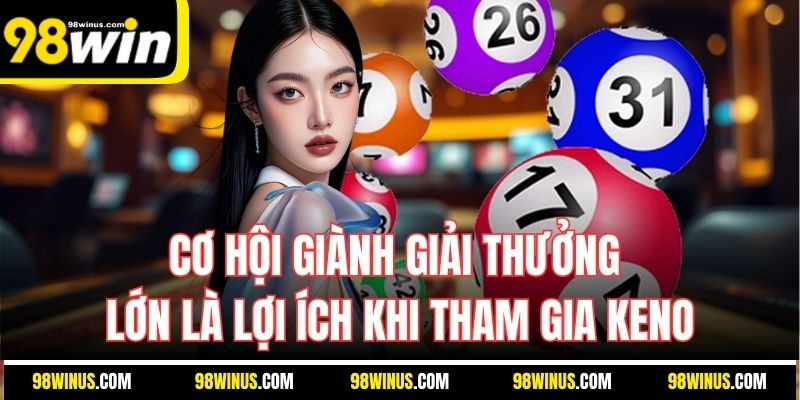 Cơ hội giành giải thưởng lớn là lợi ích khi tham gia Keno