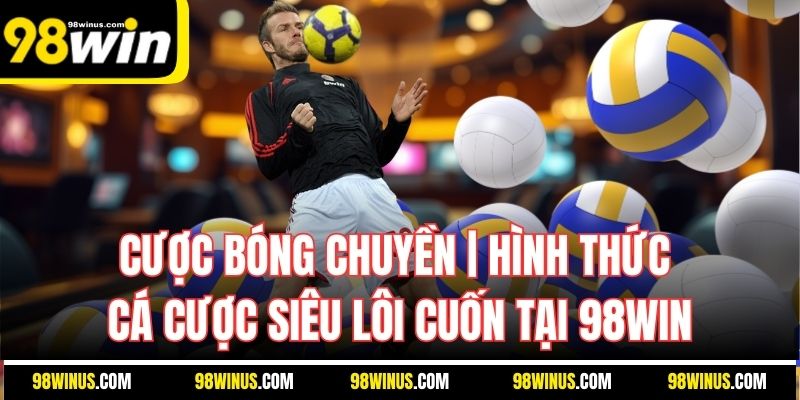 Cược Bóng Chuyền Hình Thức Cá Cược Siêu Lôi Cuốn Tại 98Win