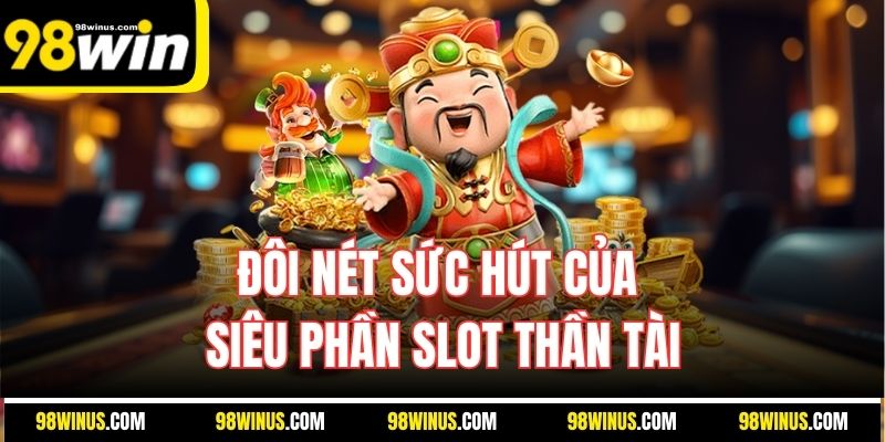 Đôi nét sức hút của siêu phần slot thần tài