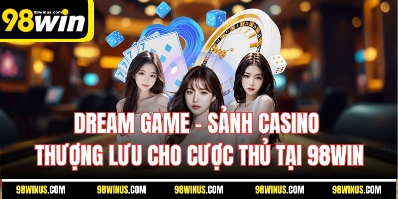 Dream Game - Sảnh Casino Thượng Lưu Cho Cược Thủ Tại 98Win