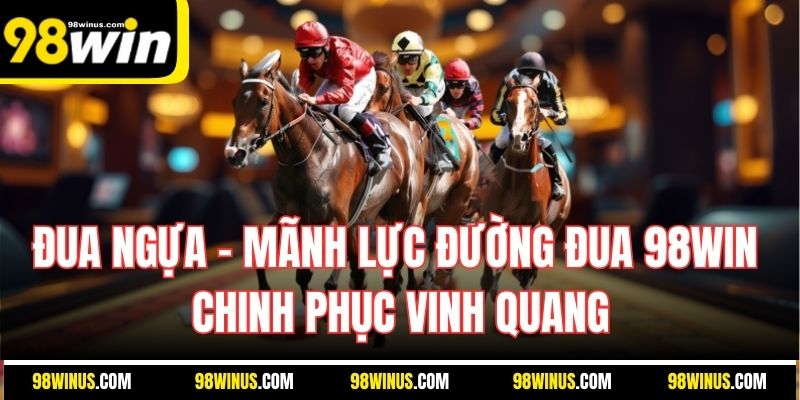 Đua Ngựa – Mãnh Lực Đường Đua 98WIN Chinh Phục Vinh Quang