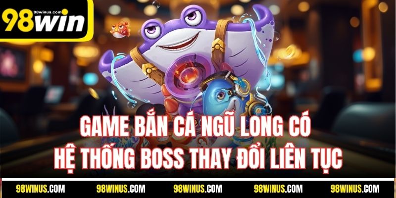 Game bắn cá ngũ long có hệ thống Boss thay đổi liên tục