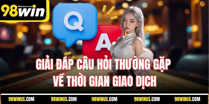 Giải đáp câu hỏi thường gặp về thời gian giao dịch