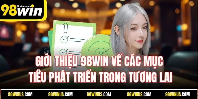 Giới thiệu 98WIN về các mục tiêu phát triển trong tương lai