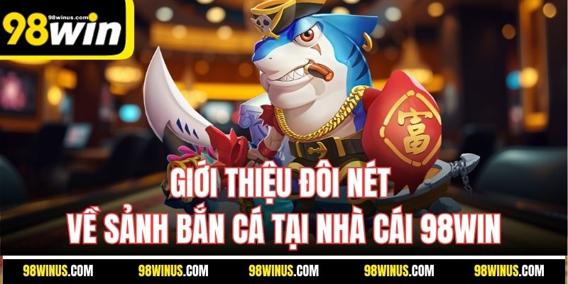 Giới thiệu đôi nét về sảnh bắn cá tại nhà cái 98WIN