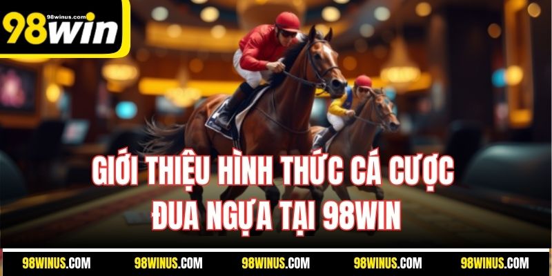 Giới thiệu hình thức cá cược đua ngựa tại 98WIN