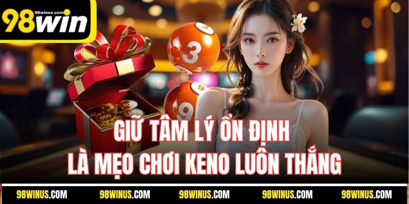 Giữ tâm lý ổn định là mẹo chơi Keno luôn thắng