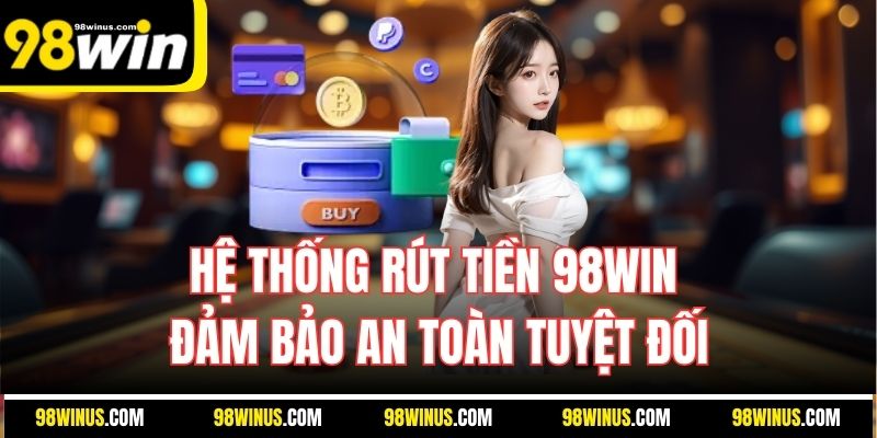 Hệ thống rút tiền 98WIN đảm bảo an toàn tuyệt đối