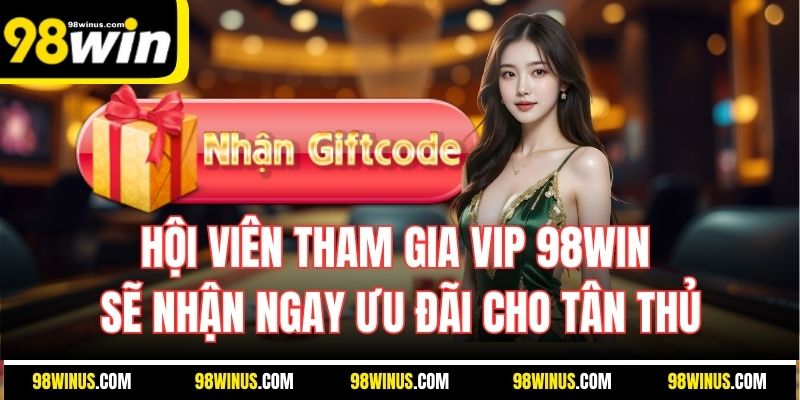 Hội viên tham gia VIP 98WIN sẽ nhận ngay ưu đãi cho tân thủ