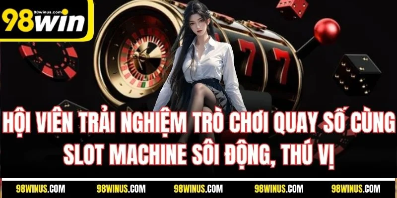 Hội viên trải nghiệm trò chơi quay số cùng slot machine sôi động, thú vị