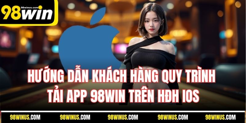 Hướng dẫn khách hàng quy trình tải app 98Win trên HĐH iOS