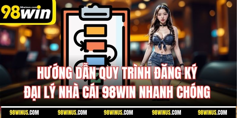 Hướng dẫn quy trình đăng ký đại lý nhà cái 98WIN nhanh chóng