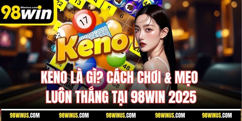 Keno Là Gì? Cách Chơi & Mẹo Luôn Thắng Tại 98WIN 2025