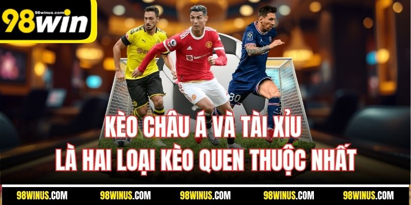 Kèo châu Á và tài xỉu là hai loại kèo quen thuộc nhất