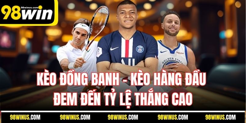 Kèo đồng banh - Kèo hàng đầu đem đến tỷ lệ thắng cao