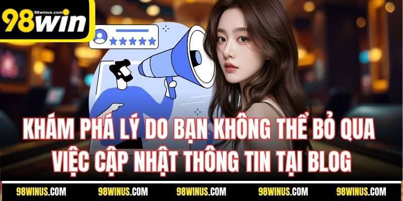 Khám phá lý do bạn không thể bỏ qua việc cập nhật thông tin tại Blog