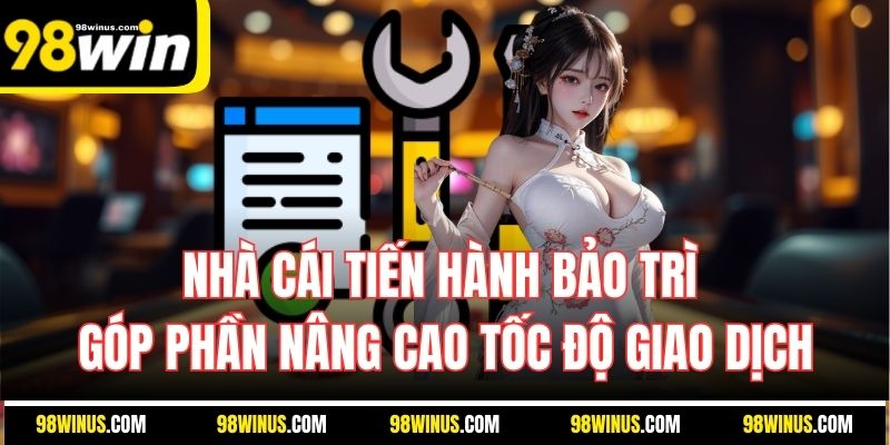 Nhà cái tiến hành bảo trì góp phần nâng cao tốc độ giao dịch