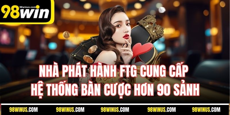 Nhà phát hành FTG cung cấp hệ thống bàn cược hơn 90 sảnh