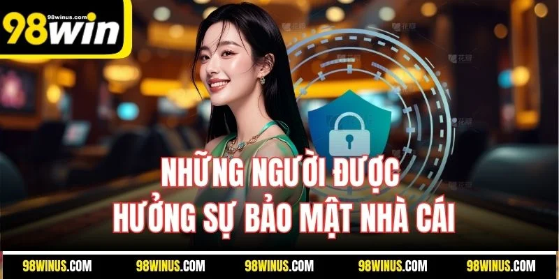 Những người được hưởng sự bảo mật nhà cái