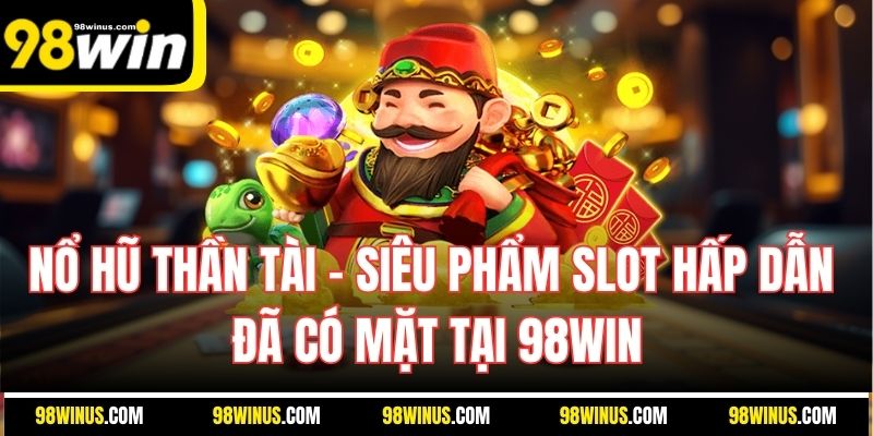 Nổ Hũ Thần Tài – Siêu Phẩm Slot Hấp Dẫn Đã Có Mặt Tại 98win