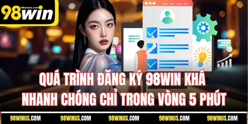 Quá trình đăng ký 98Win khá nhanh chóng chỉ trong vòng 5 phút