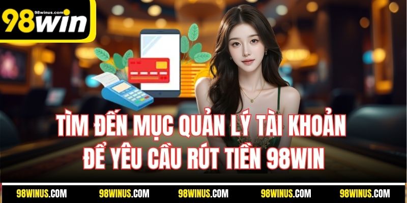 Tìm đến mục quản lý tài khoản để yêu cầu rút tiền 98WIN