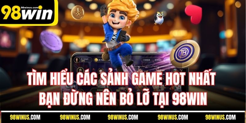 Tìm hiểu các sảnh game hot nhất bạn đừng nên bỏ lỡ tại 98Win