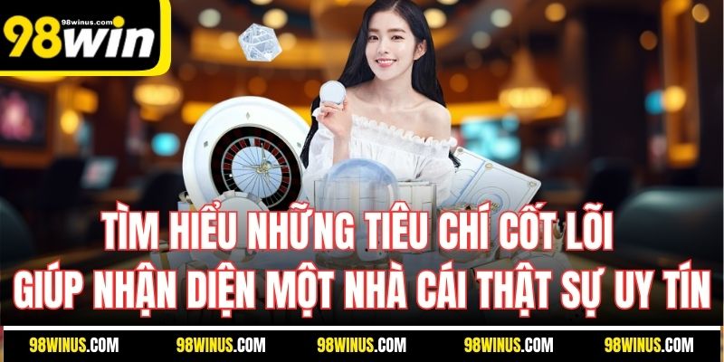 Tìm hiểu những tiêu chí cốt lõi giúp nhận diện một nhà cái thật sự uy tín