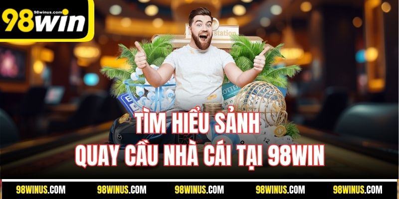 Tìm hiểu sảnh quay cầu nhà cái tại 98WIN