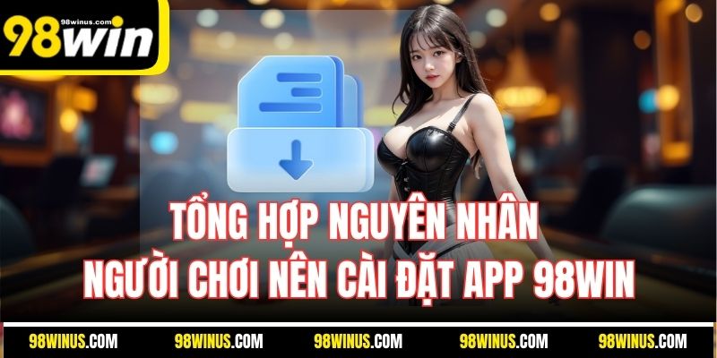 Tổng hợp nguyên nhân người chơi nên cài đặt app 98Win