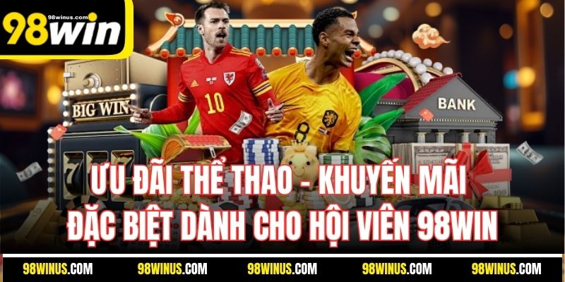Ưu Đãi Thể Thao - Khuyến Mãi Đặc Biệt Dành Cho Hội Viên 98Win