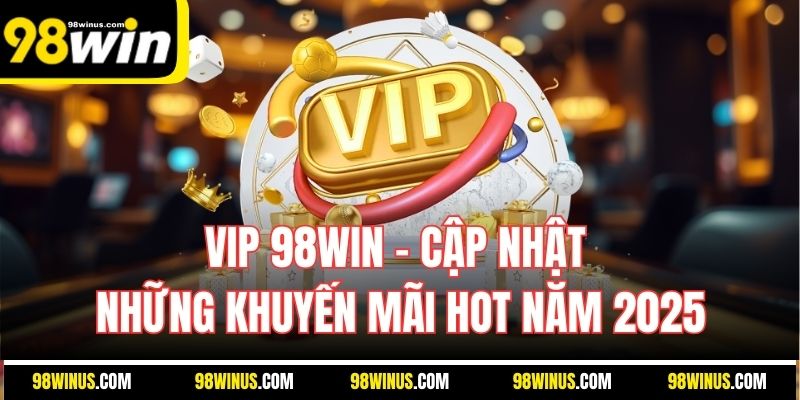 VIP 98Win – Cập Nhật Những Khuyến Mãi Hot Năm 2025
