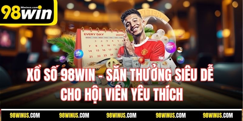 Xổ Số 98WIN – Săn Thưởng Siêu Dễ Cho Hội Viên Yêu Thích