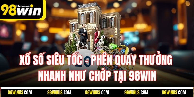 Xổ Số Siêu Tốc – Phên Quay Thưởng Nhanh Như Chớp Tại 98Win